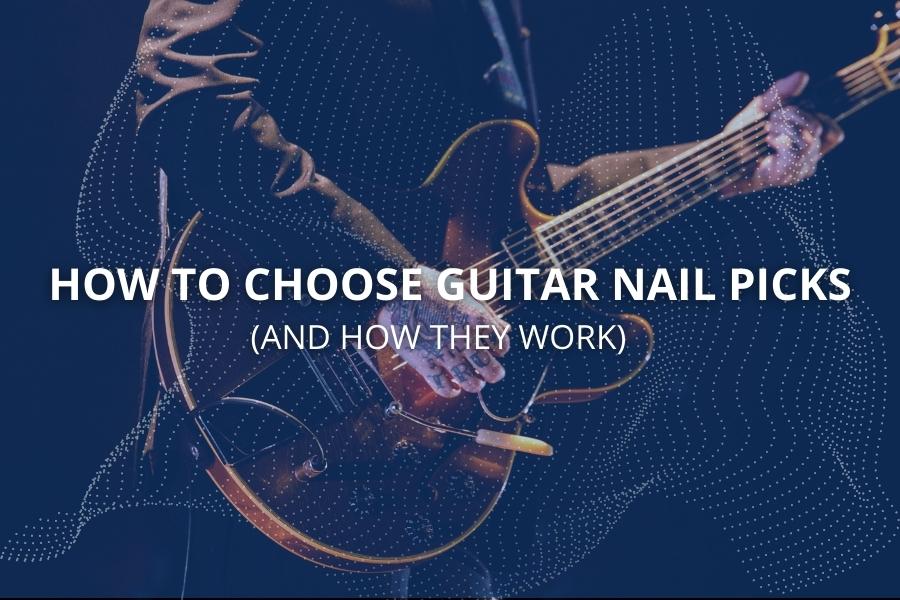 How to Choose Guitar Nail Picks (And How They Work)