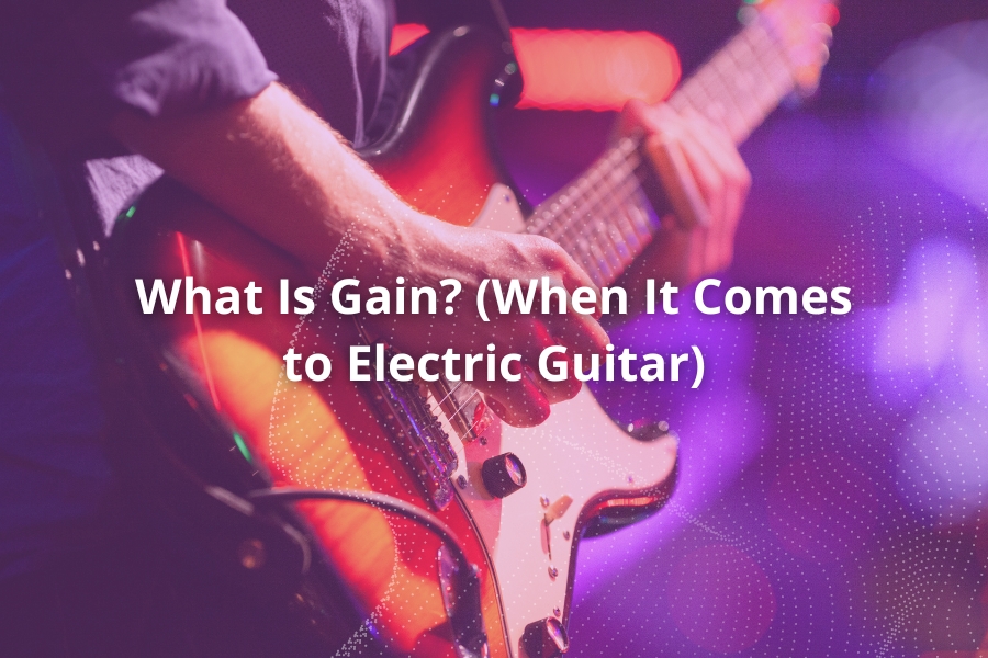 What Is Gain (When It Comes to Electric Guitar)