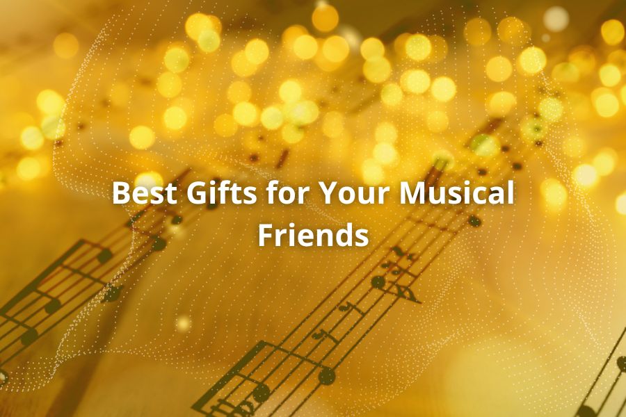 Best Gifts for Your Musical Friends